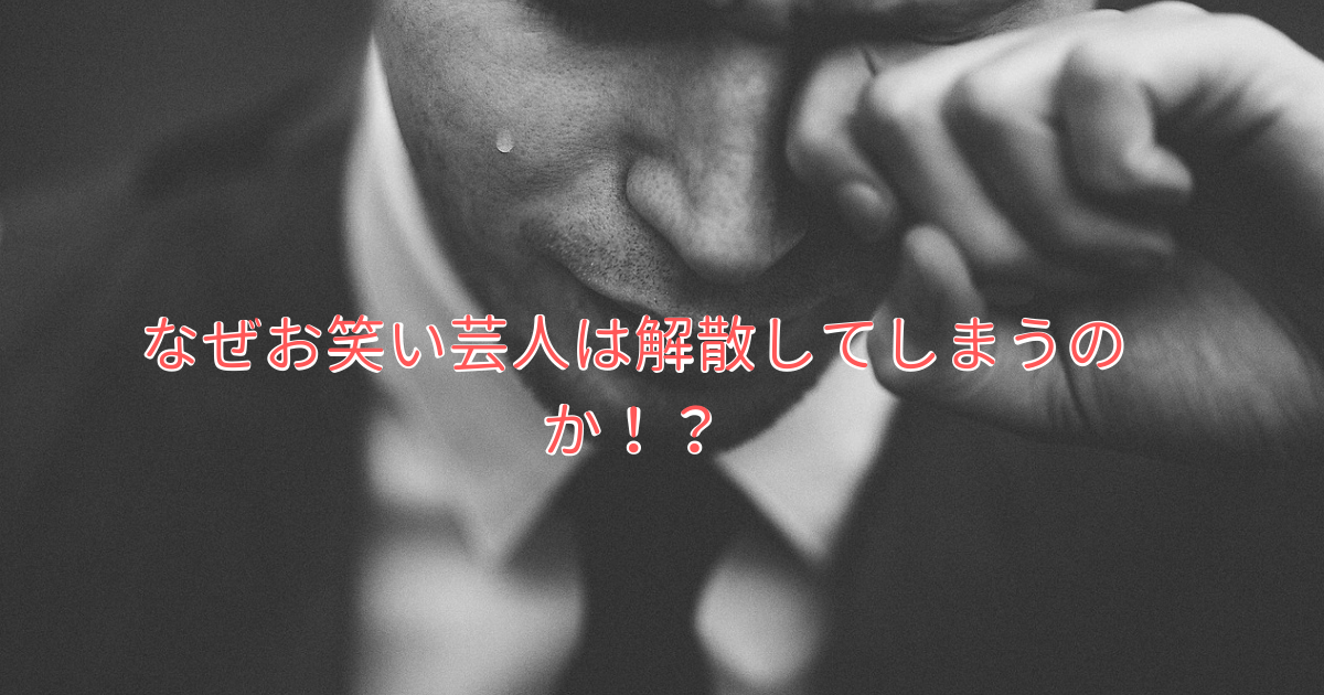 お笑い芸人の解散理由は 不仲 引退 方向性の違い 結果が出ない 元芸人のもうええわ ブログ